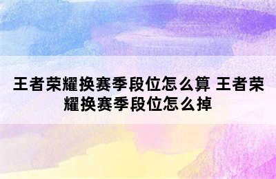 王者荣耀换赛季段位怎么算 王者荣耀换赛季段位怎么掉
